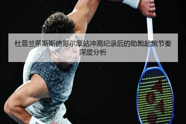 杜普兰蒂斯斯德哥尔摩站冲高纪录后的助跑起跳节奏深度分析